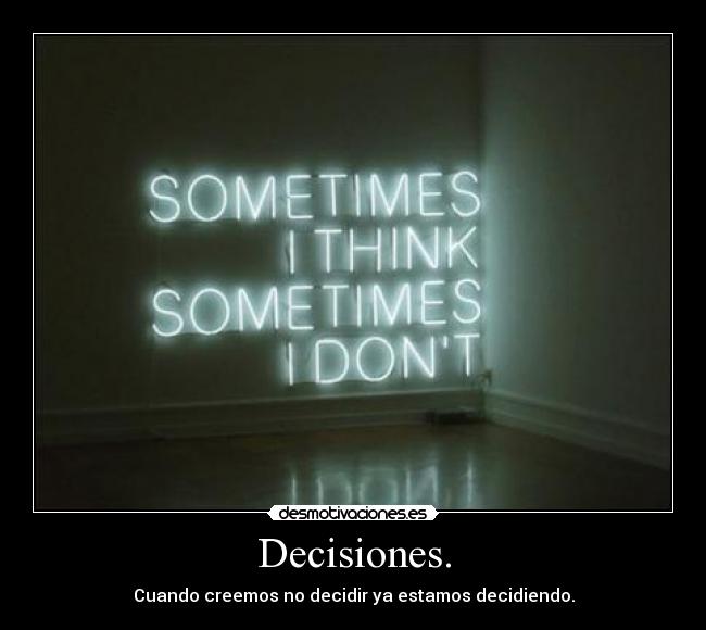 Decisiones. - Cuando creemos no decidir ya estamos decidiendo.