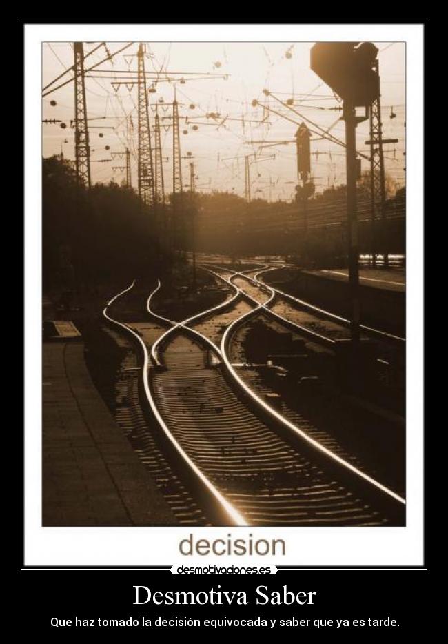 Desmotiva Saber - Que haz tomado la decisión equivocada y saber que ya es tarde.