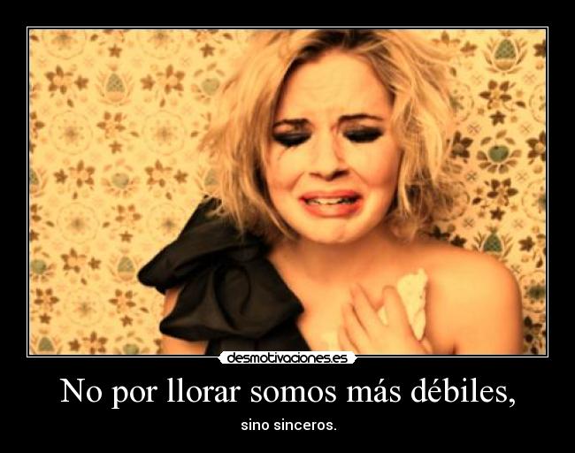 No por llorar somos más débiles, -