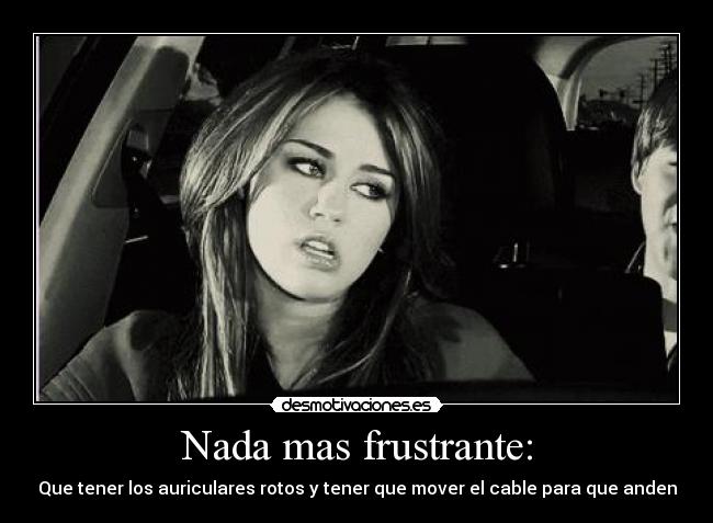 Nada mas frustrante: - Que tener los auriculares rotos y tener que mover el cable para que anden