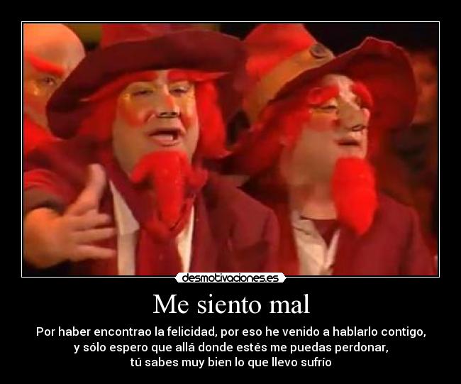 Me siento mal - Por haber encontrao la felicidad, por eso he venido a hablarlo contigo,
y sólo espero que allá donde estés me puedas perdonar,
tú sabes muy bien lo que llevo sufrío