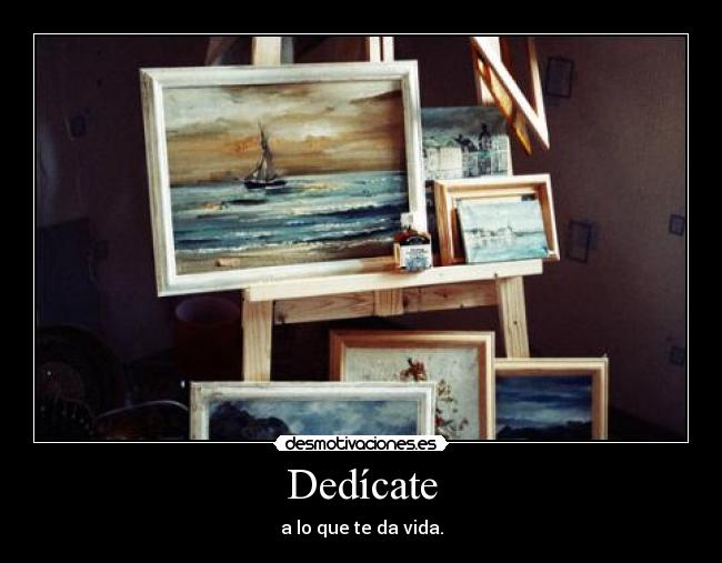 Dedícate - a lo que te da vida.
