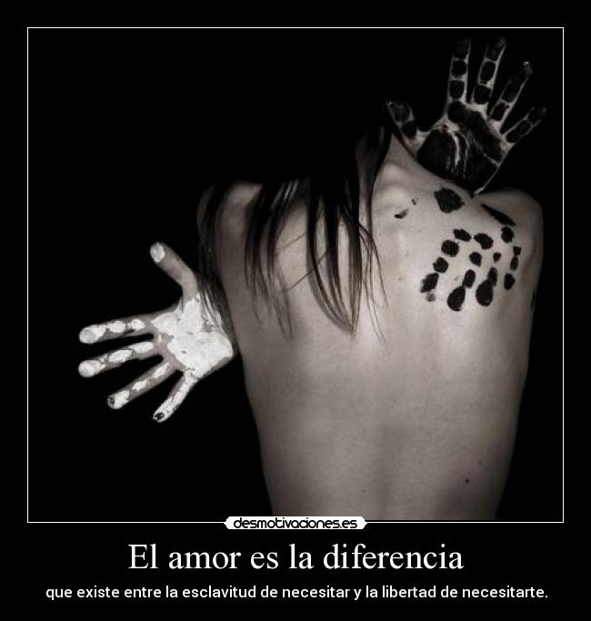 El amor es la diferencia - que existe entre la esclavitud de necesitar y la libertad de necesitarte.