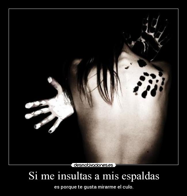 Si me insultas a mis espaldas - es porque te gusta mirarme el culo.
