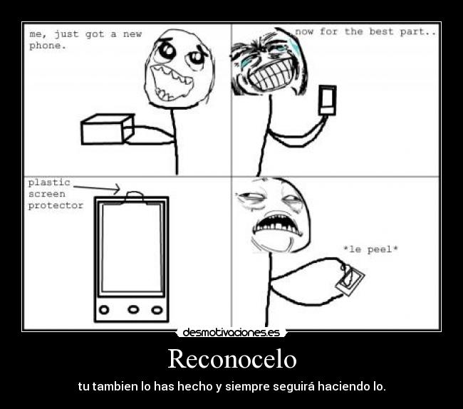 Reconocelo - tu tambien lo has hecho y siempre seguirá haciendo lo.