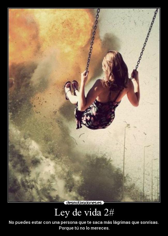 Ley de vida 2# - No puedes estar con una persona que te saca más lágrimas que sonrisas.
Porque tú no lo mereces.
