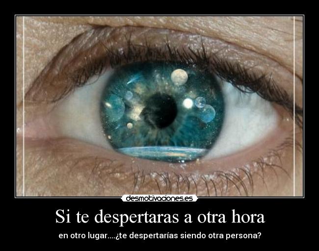 Si te despertaras a otra hora - en otro lugar....¿te despertarías siendo otra persona?