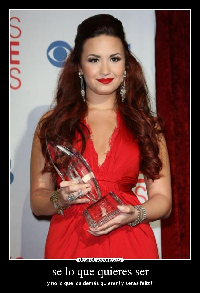 se lo que quieres ser - y no lo que los demás quieren! y seras feliz !!