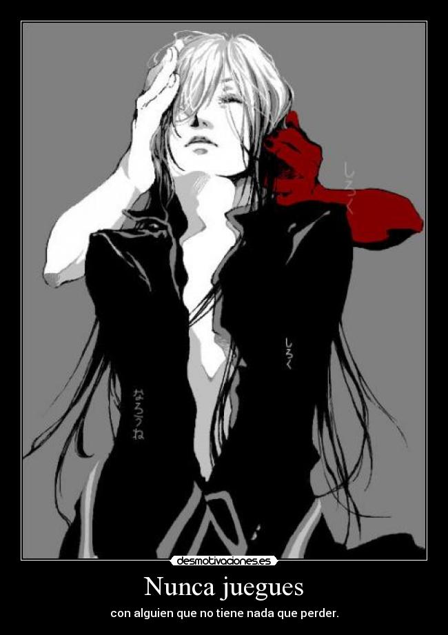 Nunca juegues - con alguien que no tiene nada que perder.