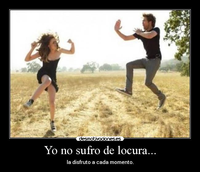 Yo no sufro de locura... -