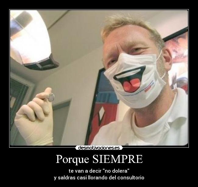 Porque SIEMPRE - te van a decir no dolera
y saldras casi llorando del consultorio