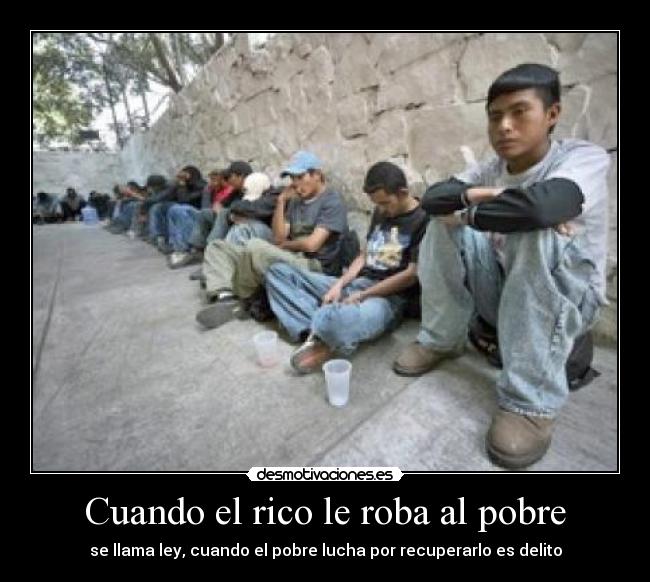 Cuando el rico le roba al pobre - se llama ley, cuando el pobre lucha por recuperarlo es delito