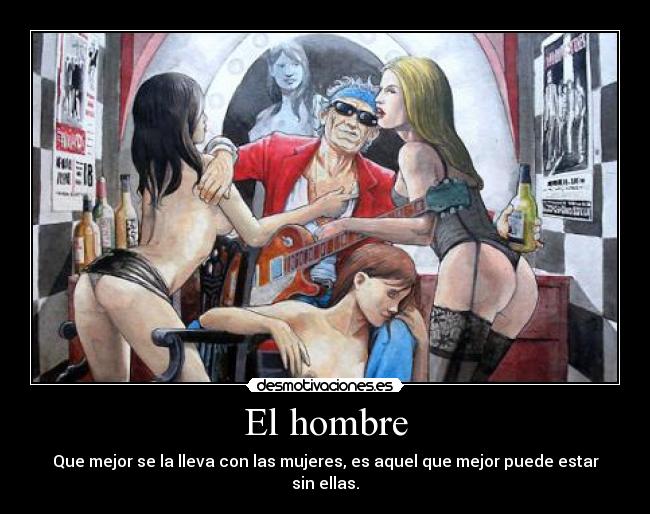 El hombre - Que mejor se la lleva con las mujeres, es aquel que mejor puede estar sin ellas.