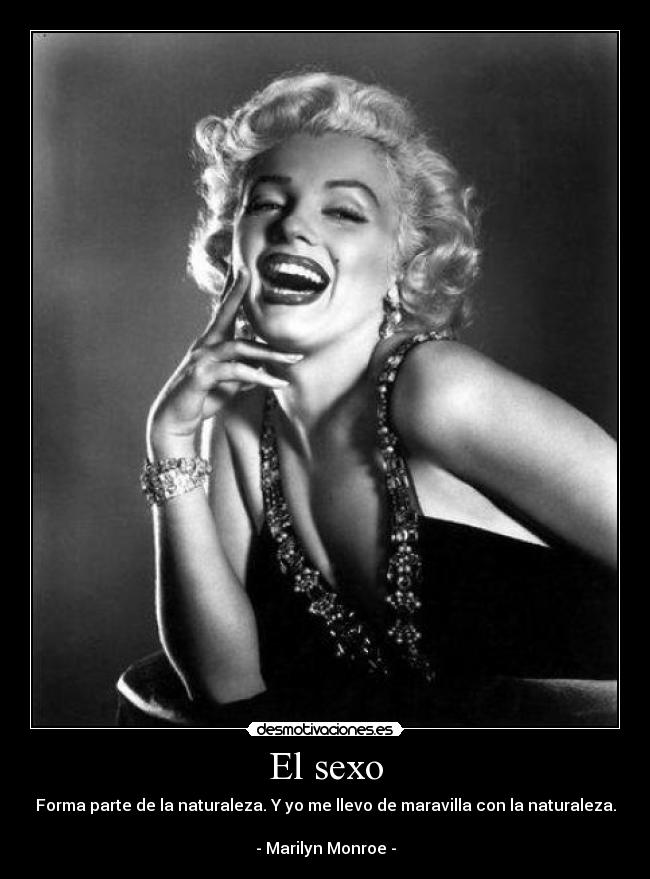 El sexo - Forma parte de la naturaleza. Y yo me llevo de maravilla con la naturaleza.

- Marilyn Monroe -