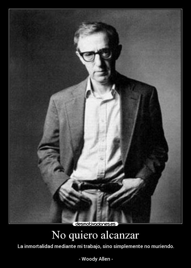 No quiero alcanzar - La inmortalidad mediante mi trabajo, sino simplemente no muriendo.

- Woody Allen -