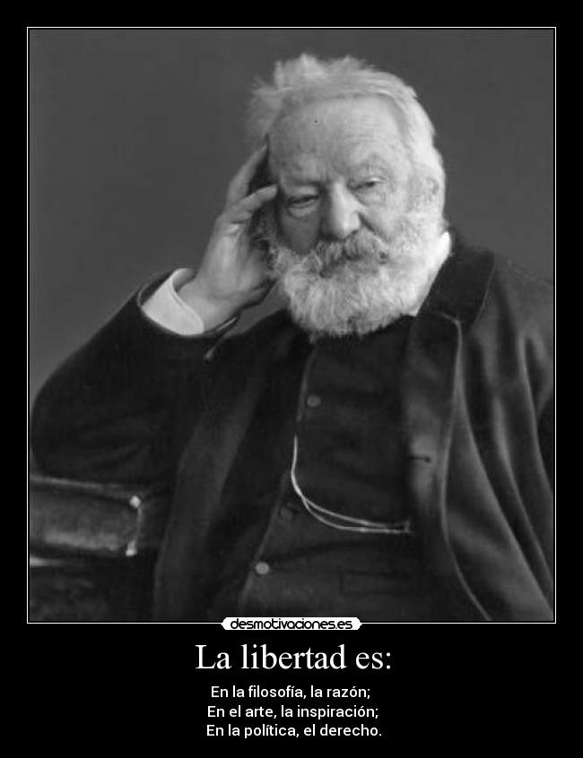 La libertad es: - En la filosofía, la razón; 
En el arte, la inspiración;
 En la política, el derecho.