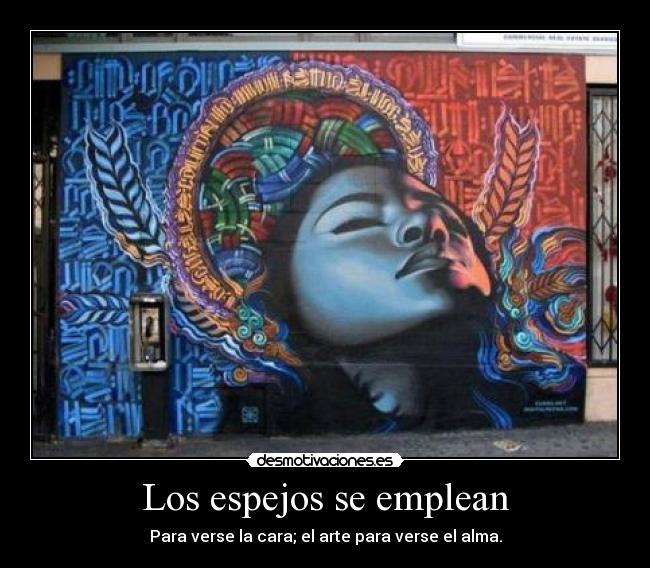 Los espejos se emplean - Para verse la cara; el arte para verse el alma.