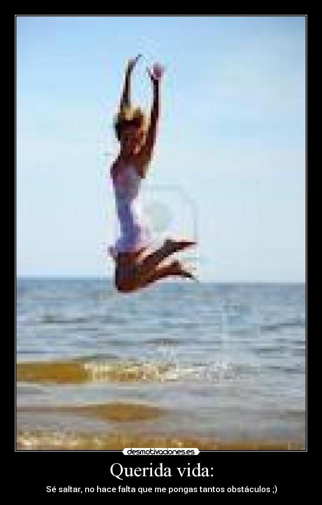 Querida vida: - Sé saltar, no hace falta que me pongas tantos obstáculos ;)