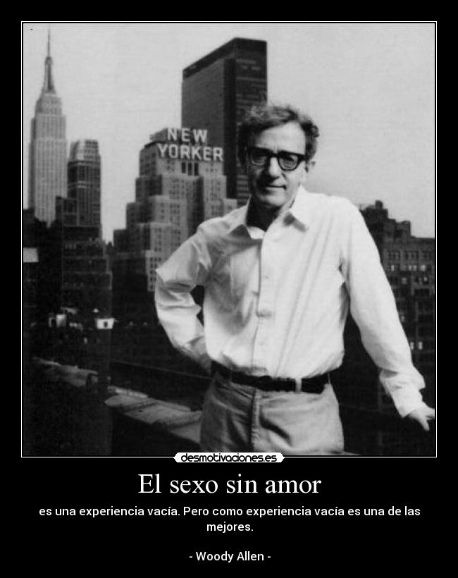 El sexo sin amor - es una experiencia vacía. Pero como experiencia vacía es una de las mejores.

- Woody Allen -