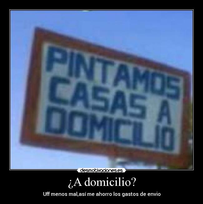 ¿A domicilio? - Uff menos mal,así me ahorro los gastos de envio
