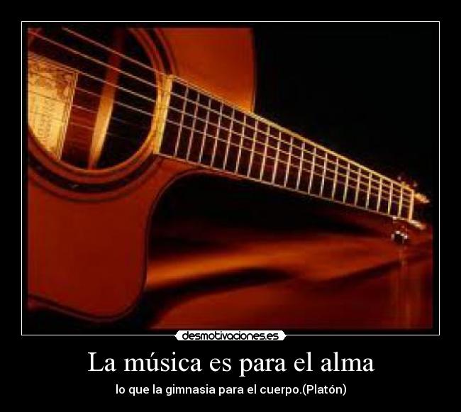 La música es para el alma - lo que la gimnasia para el cuerpo.(Platón)