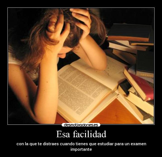 Esa facilidad - con la que te distraes cuando tienes que estudiar para un examen importante