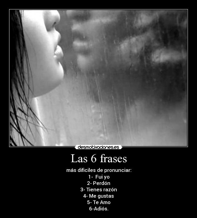 Las 6 frases - más dificiles de pronunciar:
1- Fui yo
2- Perdón
3- Tienes razón
4- Me gustas
5- Te Amo
6-Adiós.