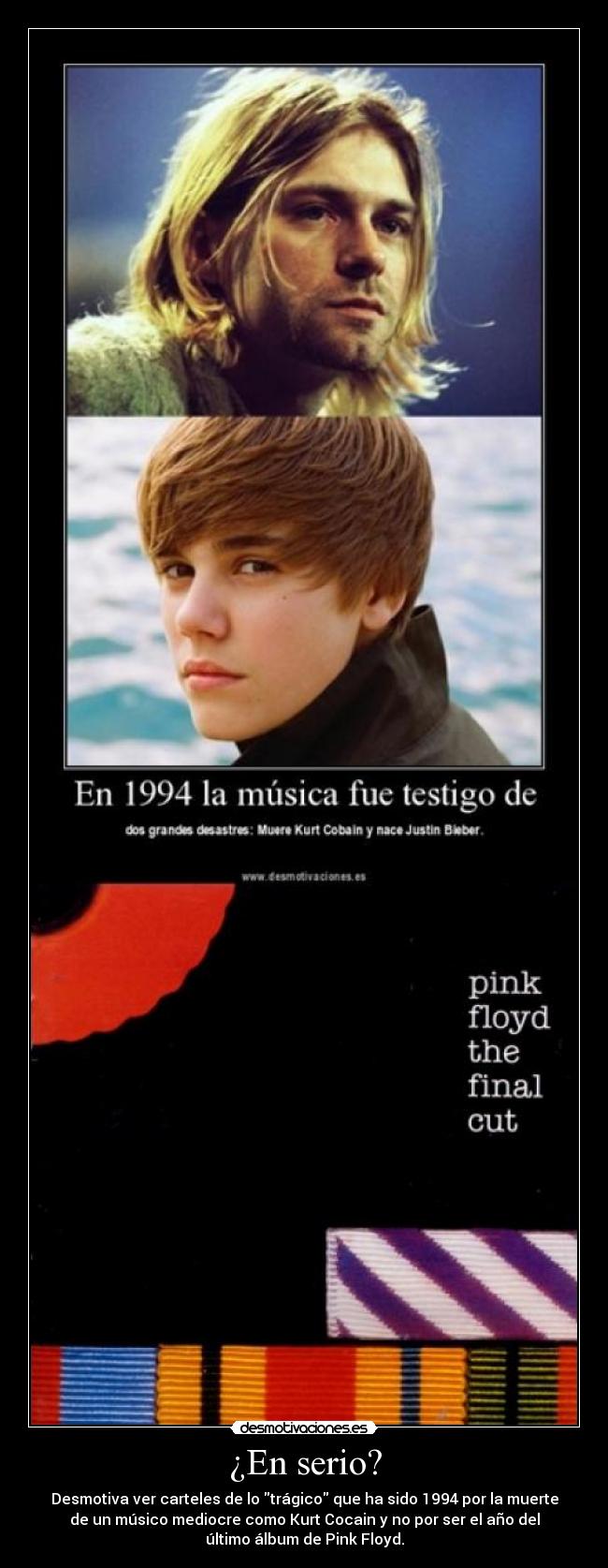 ¿En serio? - Desmotiva ver carteles de lo trágico que ha sido 1994 por la muerte
de un músico mediocre como Kurt Cocain y no por ser el año del
último álbum de Pink Floyd.
