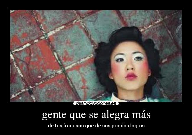 gente que se alegra más - de tus fracasos que de sus propios logros