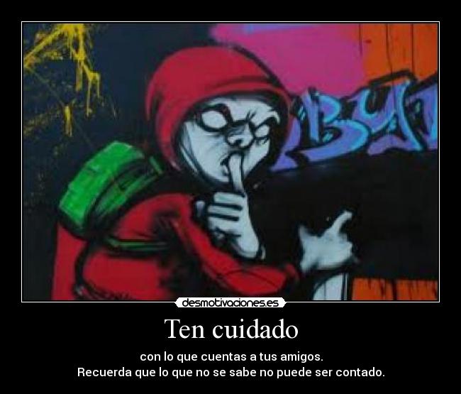 Ten cuidado - con lo que cuentas a tus amigos.
Recuerda que lo que no se sabe no puede ser contado.