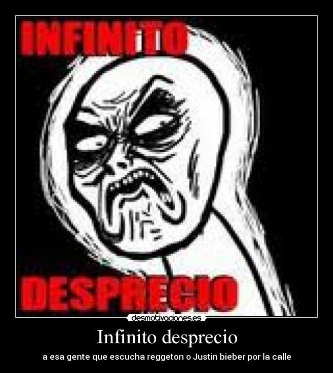 Infinito desprecio - a esa gente que escucha reggeton o Justin bieber por la calle