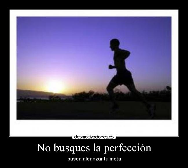 No busques la perfección - busca alcanzar tu meta