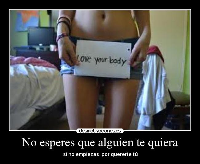 No esperes que alguien te quiera - si no empiezas  por quererte tú