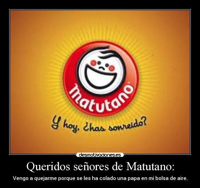 Queridos señores de Matutano: - Vengo a quejarme porque se les ha colado una papa en mi bolsa de aire.