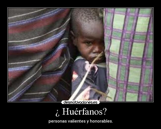 ¿ Huérfanos? - personas valientes y honorables.
