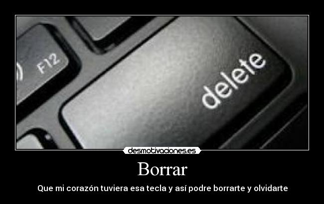 Borrar - Que mi corazón tuviera esa tecla y así podre borrarte y olvidarte