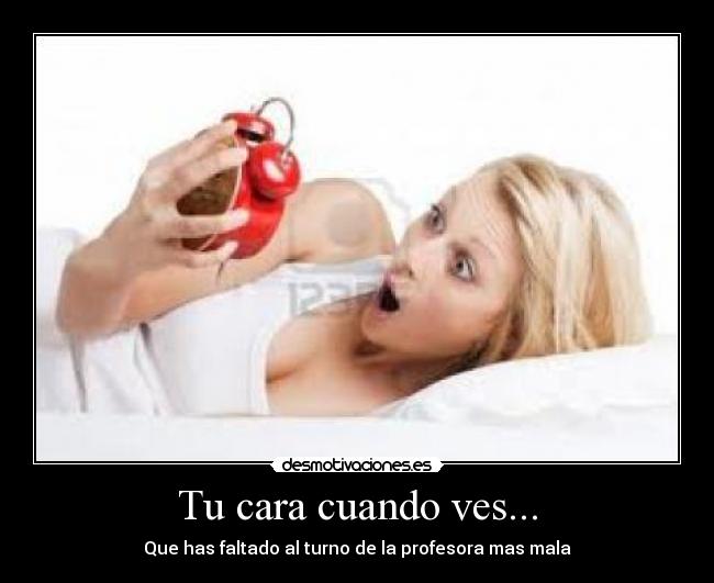 Tu cara cuando ves... - Que has faltado al turno de la profesora mas mala