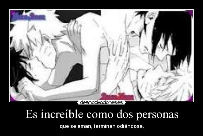 Es increíble como dos personas - que se aman, terminan odiándose.