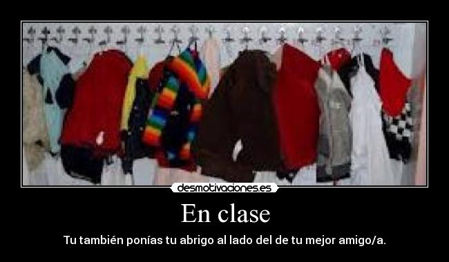 En clase - Tu también ponías tu abrigo al lado del de tu mejor amigo/a.