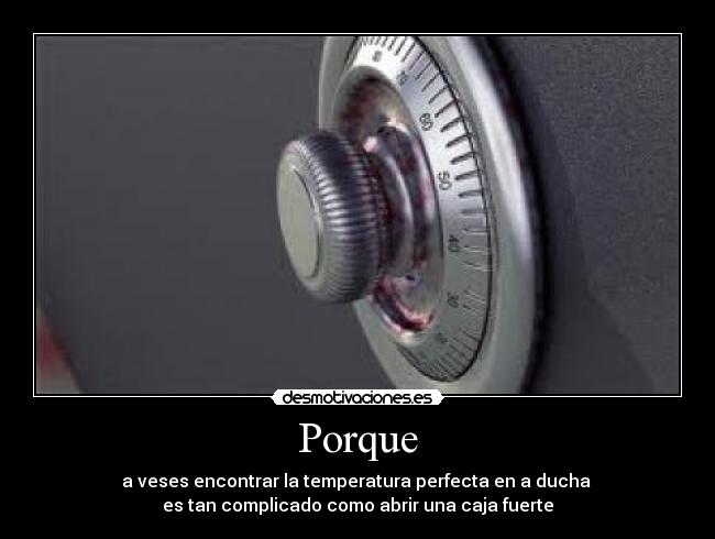 Porque - a veses encontrar la temperatura perfecta en a ducha
es tan complicado como abrir una caja fuerte