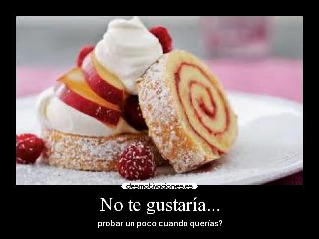 No te gustaría... -