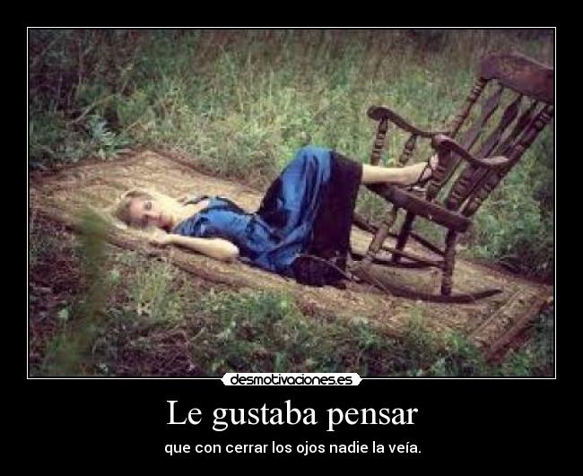 Le gustaba pensar - que con cerrar los ojos nadie la veía.