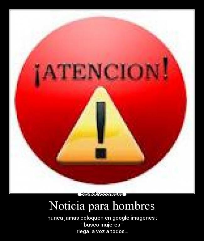 Noticia para hombres - nunca jamas coloquen en google imagenes :
``busco mujeres``
riega la voz a todos...