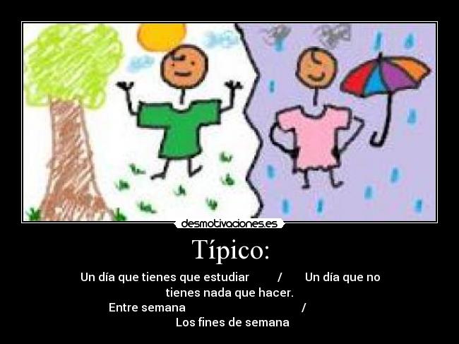 Típico: - Un día que tienes que estudiar / Un día que no tienes nada que hacer.
Entre semana / Los fines de semana