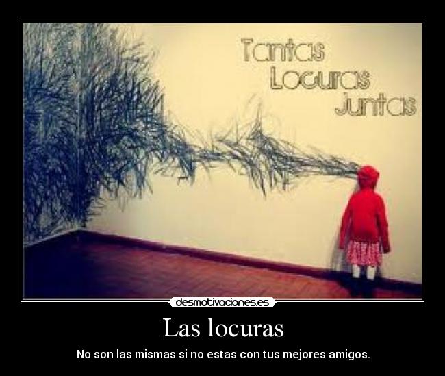 Las locuras - No son las mismas si no estas con tus mejores amigos.