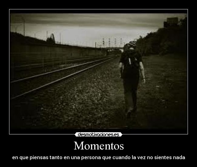 Momentos - en que piensas tanto en una persona que cuando la vez no sientes nada