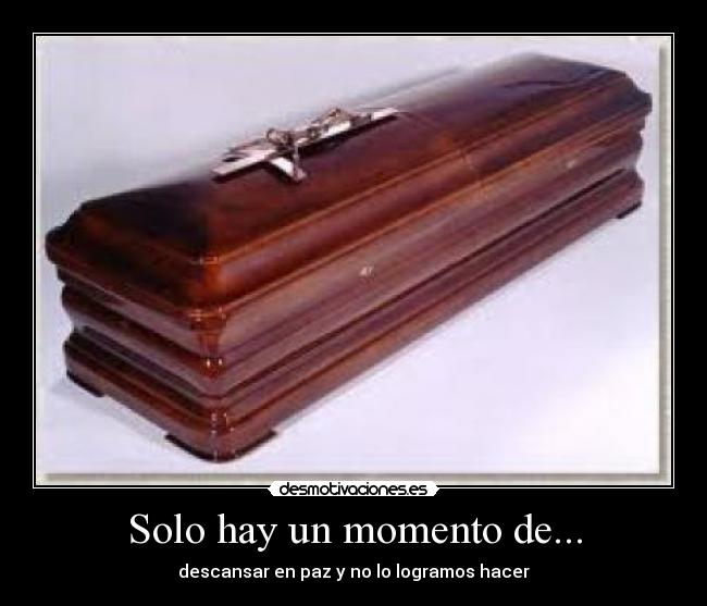 Solo hay un momento de... - descansar en paz y no lo logramos hacer