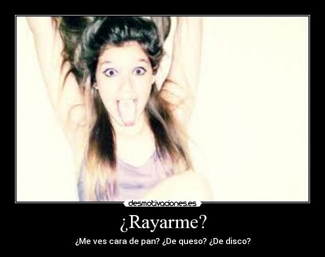 ¿Rayarme? -