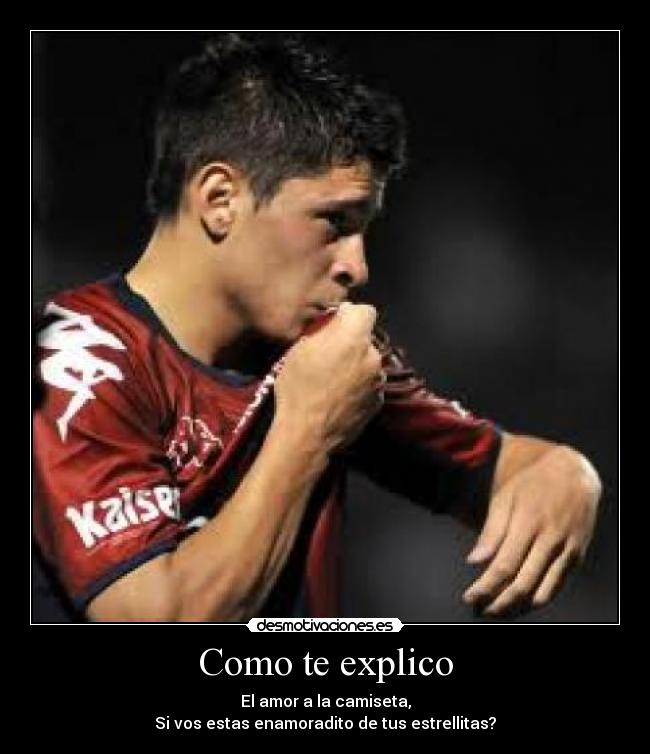 Como te explico - El amor a la camiseta,
Si vos estas enamoradito de tus estrellitas?