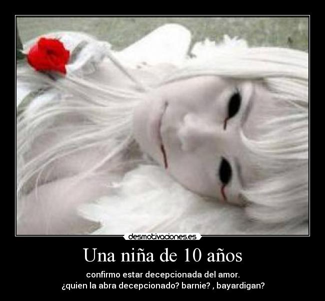 Una niña de 10 años - confirmo estar decepcionada del amor.
¿quien la abra decepcionado? barnie? , bayardigan?